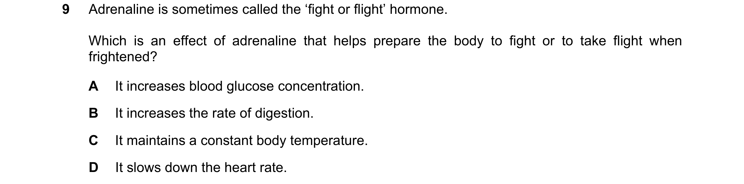 Question 30: Adrenaline is sometimes called the ‘fight or flight’ hormone. Which is an effect of adrenaline that helps prepare the body to fight or to t…