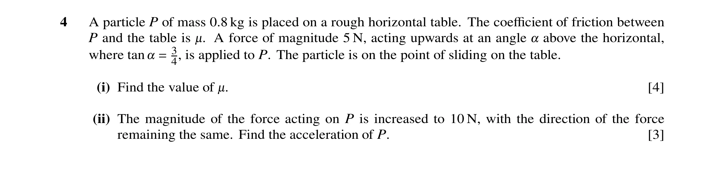 Question 136: A particle P of mass 0.8 kg is placed on a rough horizontal table. The coefficient of friction between P and the table is -. A force of magni…