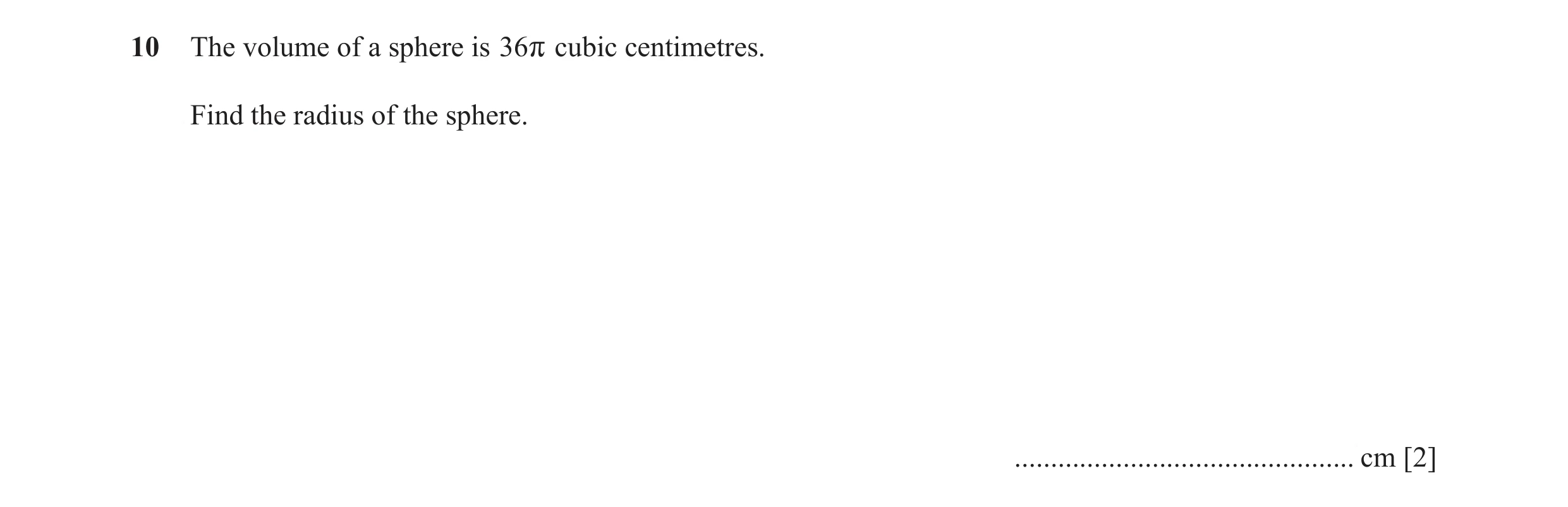 Question 4: The volume of a sphere is 36r cubic centimetres. Find the radius of the sphere. ............................................... cm [2]
