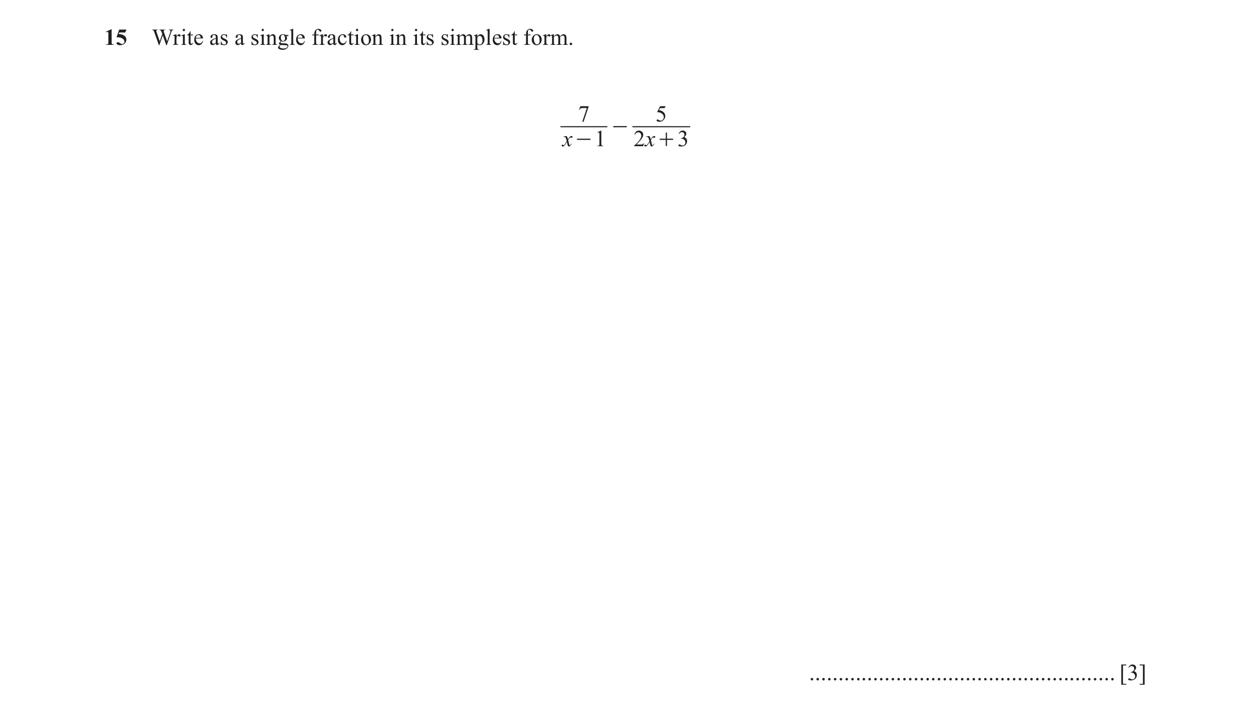 Question 4: Write as a single fraction in its simplest form. 7 5 - x - 1 2x + 3 ..................................................... [3]