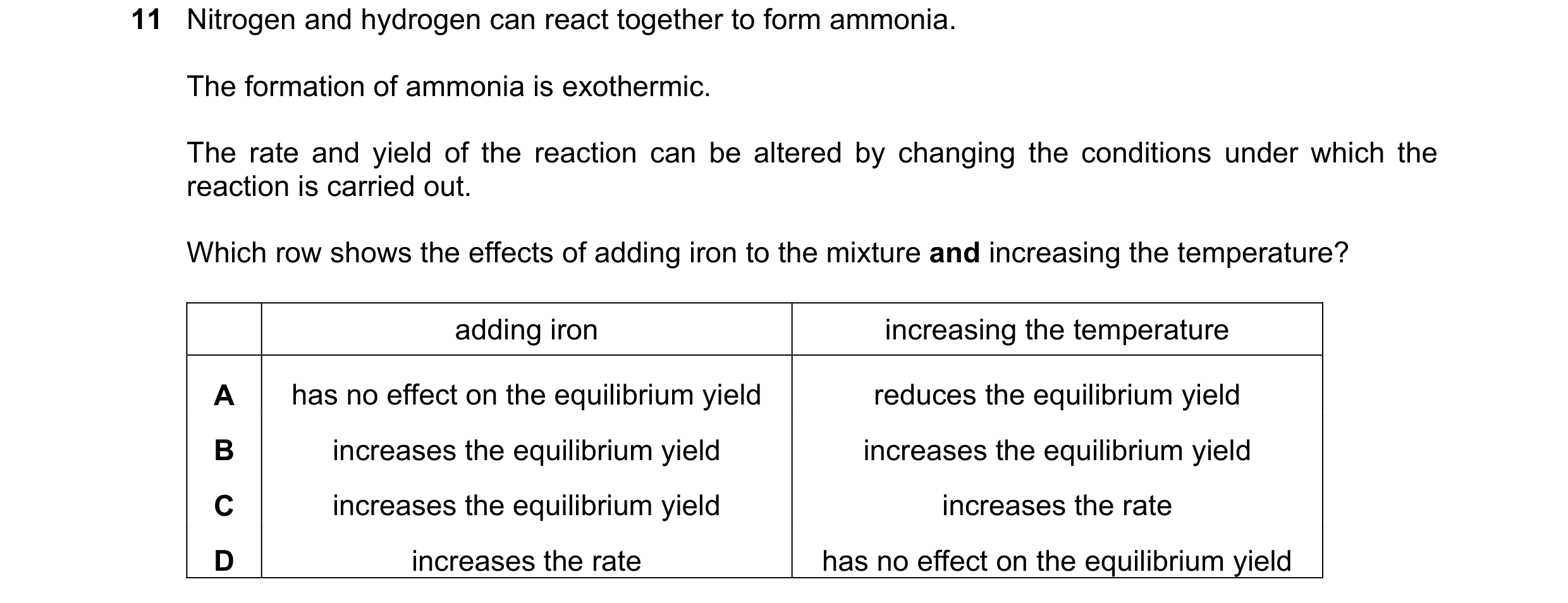 Question 107: Nitrogen and hydrogen can react together to form ammonia. The formation of ammonia is exothermic. The rate and yield of the reaction can be…