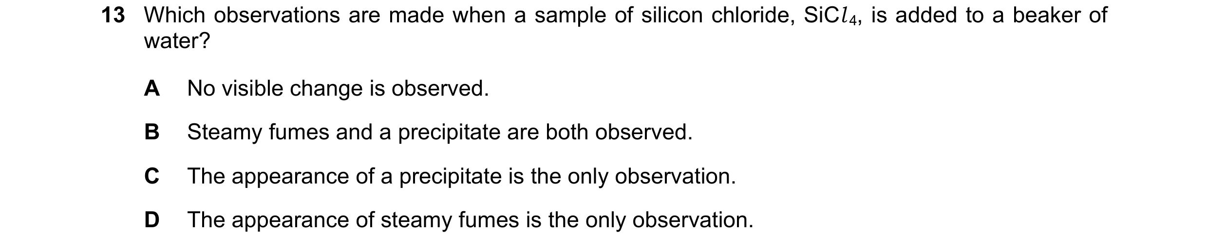 Question 78: Which observations are made when a sample of silicon chloride, SiCl 4, is added to a beaker of water? A No visible change is observed. B St…