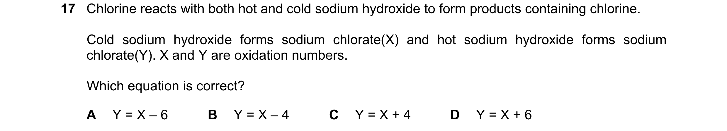 Question 197: Chlorine reacts with both hot and cold sodium hydroxide to form products containing chlorine. Cold sodium hydroxide forms sodium chlorate(X…