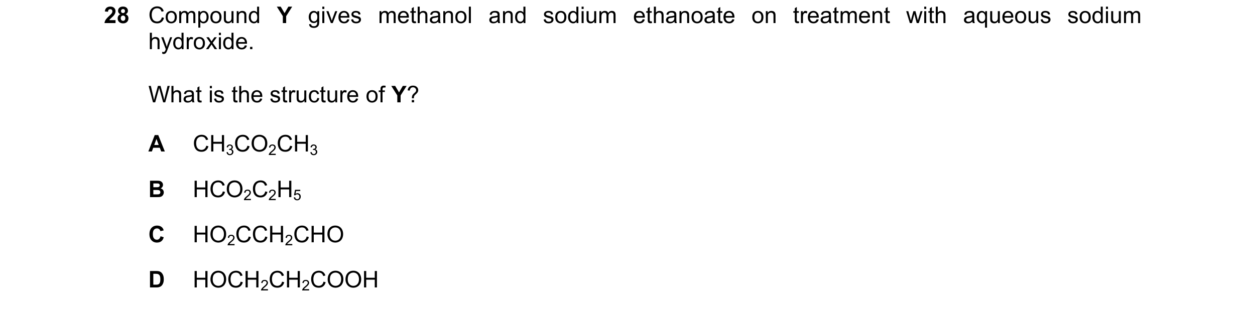 Question 98: Compound Y gives methanol and sodium ethanoate on treatment with aqueous sodium hydroxide. What is the structure of Y? A CH3CO2CH3 B HCO2C2…