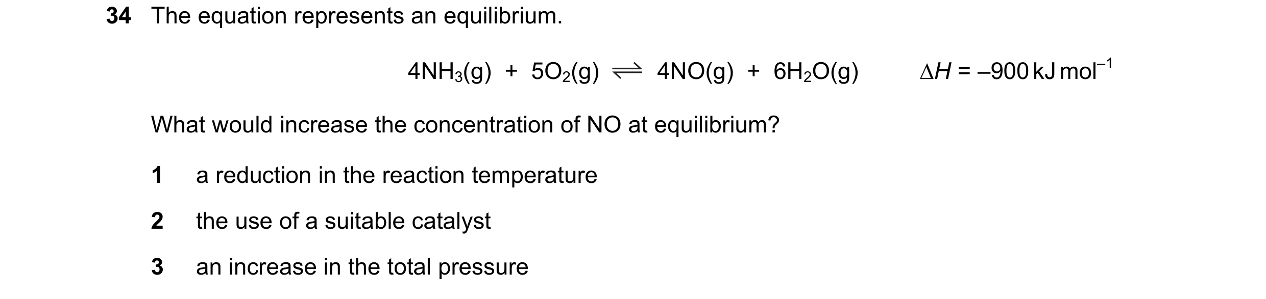 Question 108: The equation represents an equilibrium. 4NH3(g) + 5O2(g) 4NO(g) + 6H2O(g) ∆H = –900 kJ mol–1 What would increase the concentration of N…