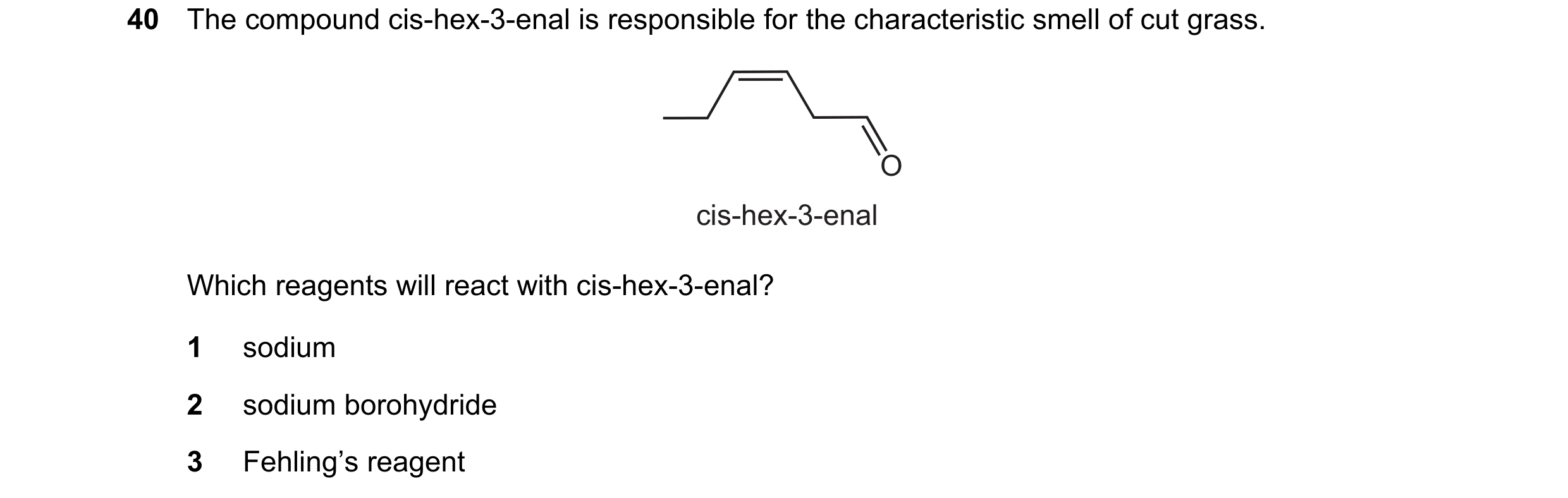 Question 180: The compound cis-hex-3-enal is responsible for the characteristic smell of cut grass. O cis-hex-3-enal Which reagents will react with cis-h…