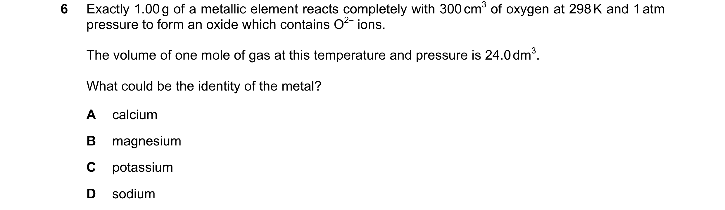 Question 154: Exactly 1.00 g of a metallic element reacts completely with 300 cm3 of oxygen at 298 K and 1 atm pressure to form an oxide which contains O…