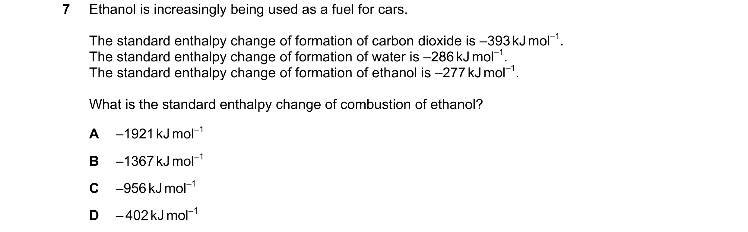 Question 37: Ethanol is increasingly being used as a fuel for cars. The standard enthalpy change of formation of carbon dioxide is –393 kJ mol–1. The st…