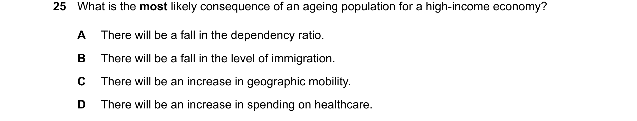 Question 115: What is the most likely consequence of an ageing population for a high-income economy? A There will be a fall in the dependency ratio. B Th…