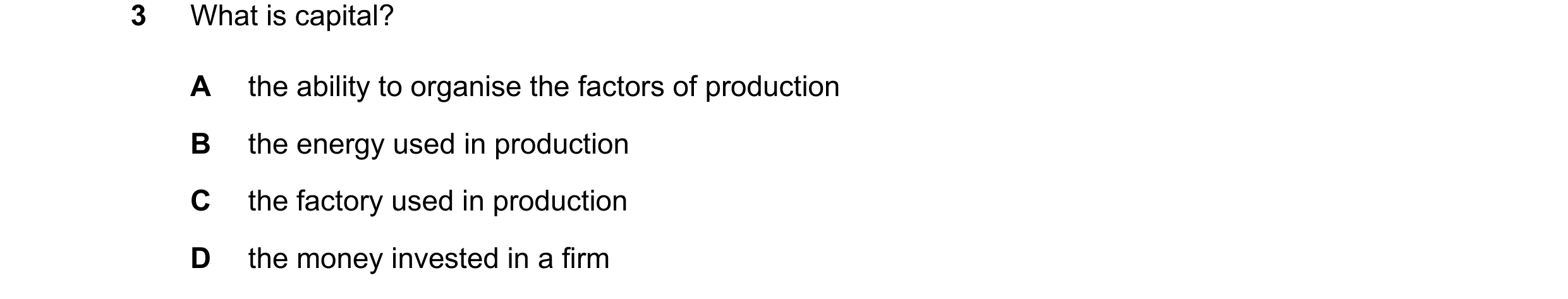 Question 92: What is capital? A the ability to organise the factors of production B the energy used in production C the factory used in production D the…