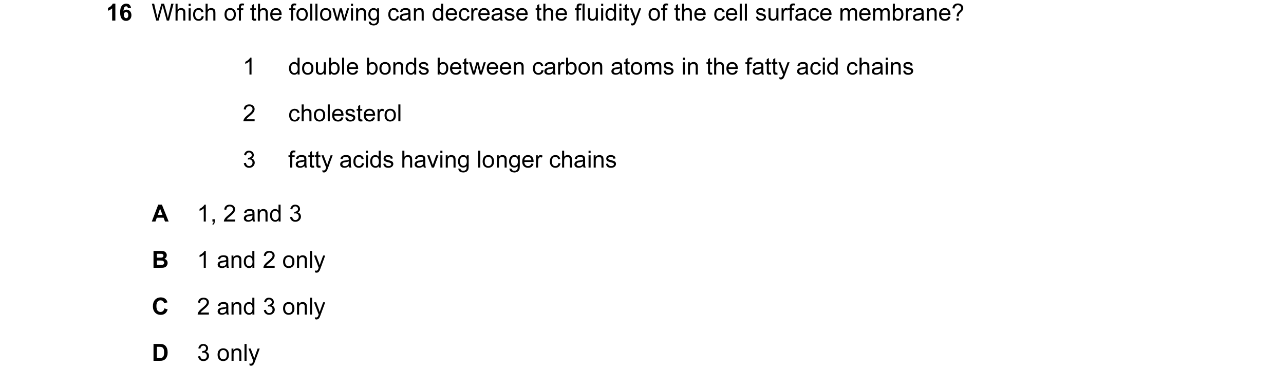 Question 29: Which of the following can decrease the fluidity of the cell surface membrane? 1 double bonds between carbon atoms in the fatty acid chains…