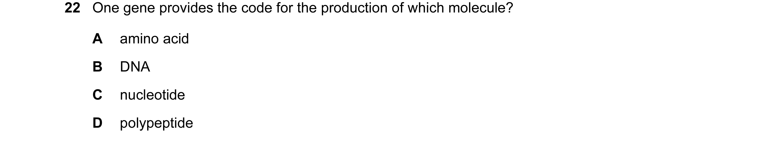 Question 50: One gene provides the code for the production of which molecule? A amino acid B DNA C nucleotide D polypeptide