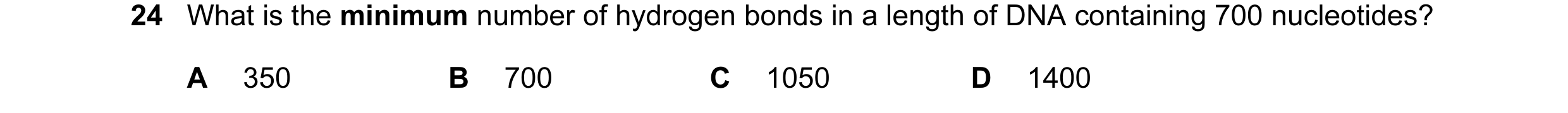Question 55: What is the minimum number of hydrogen bonds in a length of DNA containing 700 nucleotides? A 350 B 700 C 1050 D 1400