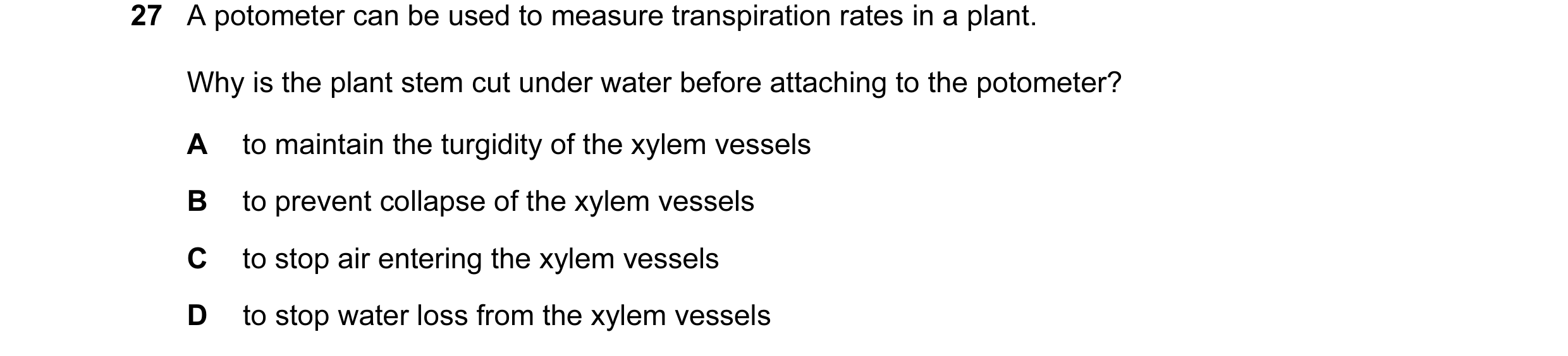 Question 73: A potometer can be used to measure transpiration rates in a plant. Why is the plant stem cut under water before attaching to the potometer?…