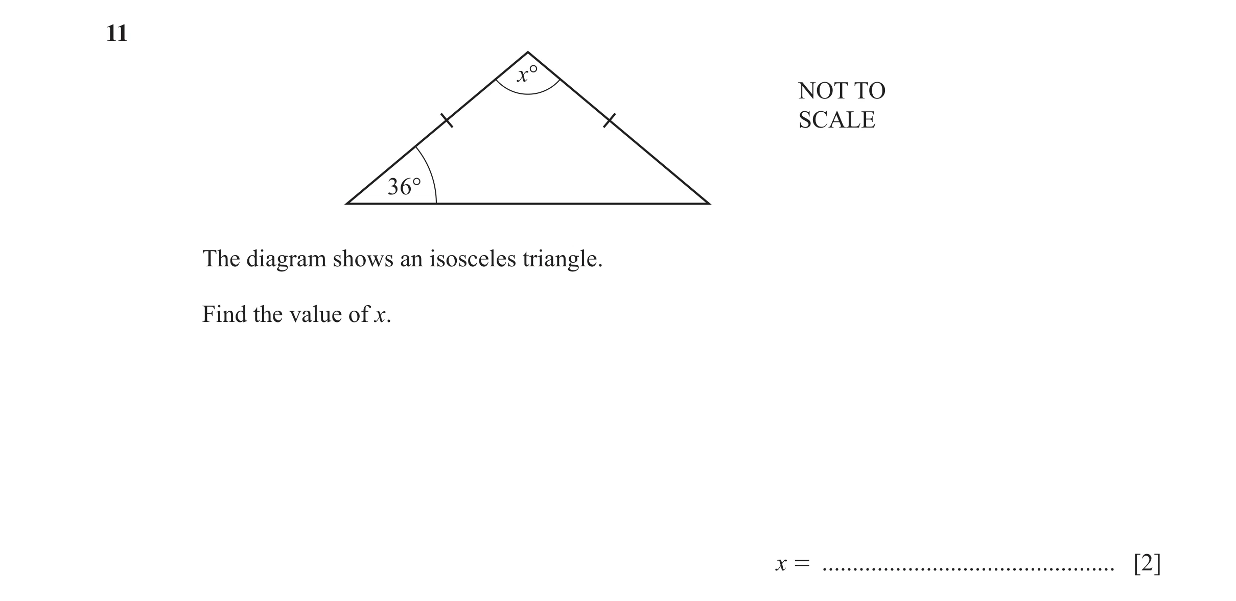 Question 122: x° NOT TO SCALE 36° The diagram shows an isosceles triangle. Find the value of x. x = ................................................ [2]