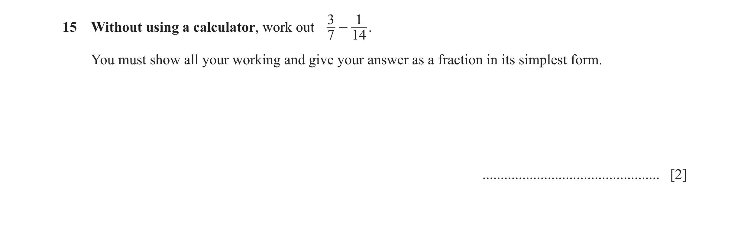 Question 154: 1 15 Without using a calculator, work out - . 7 14 You must show all your working and give your answer as a fraction in its simplest form. …