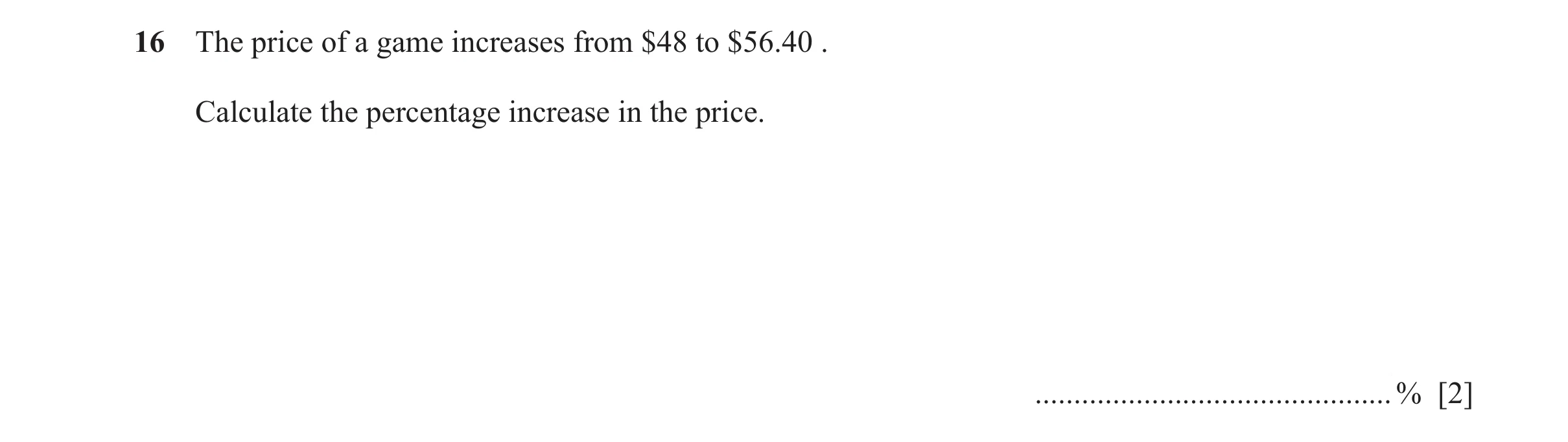 Question 85: The price of a game increases from $48 to $56.40 . Calculate the percentage increase in the price. ........................................…