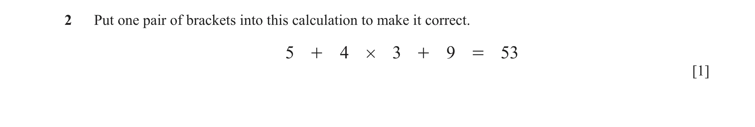 Question 116: Put one pair of brackets into this calculation to make it correct. 5 + 4 # 3 + 9 = 53 [1]