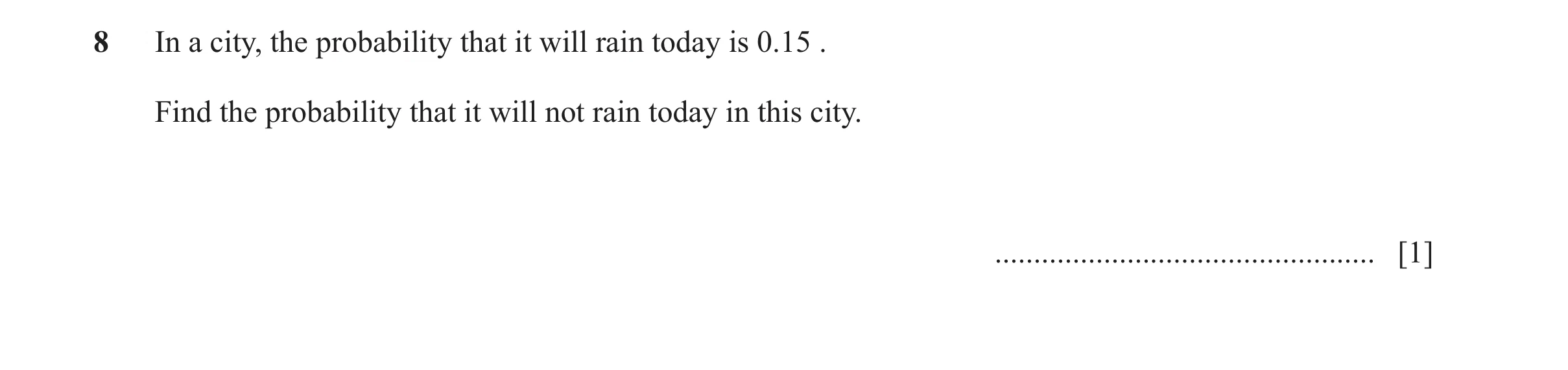 Question 70: In a city, the probability that it will rain today is 0.15 . Find the probability that it will not rain today in this city. ...............…