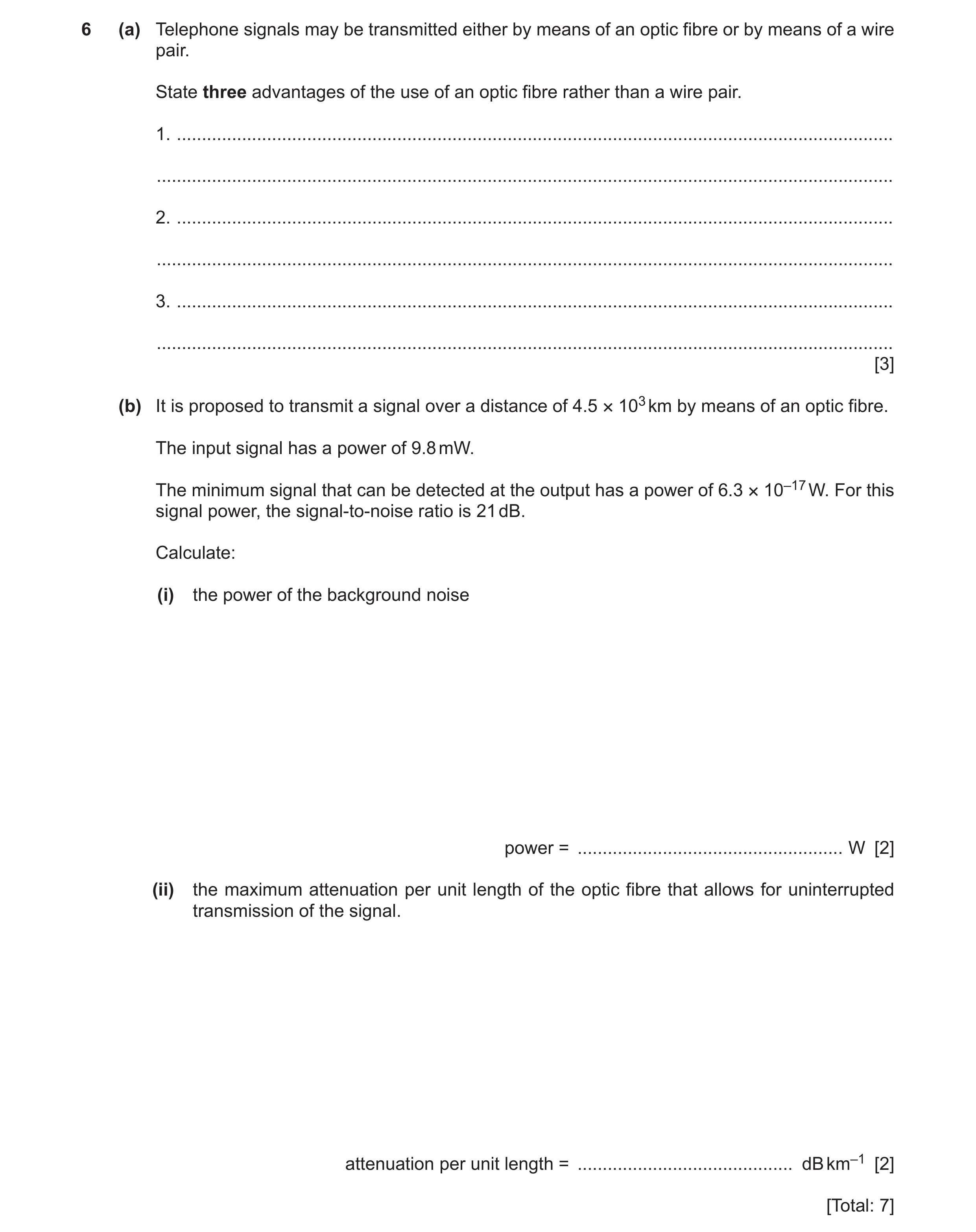 Question 7: (a) Telephone signals may be transmitted either by means of an optic fibre or by means of a wire pair. State three advantages of the use of…