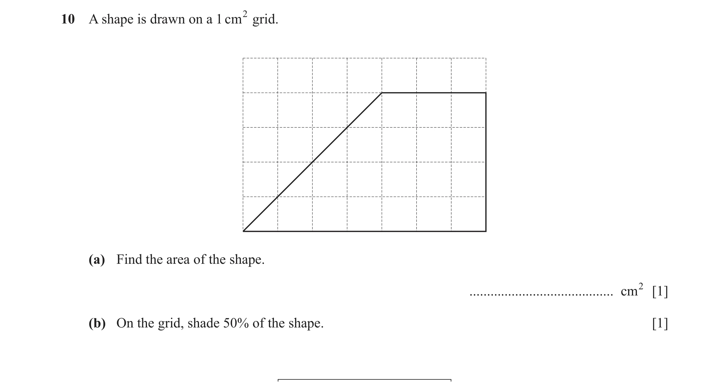 Question 85: A shape is drawn on a 1 cm 2 grid. (a) Find the area of the shape. ......................................... cm2 [1] (b) On the grid, shade…