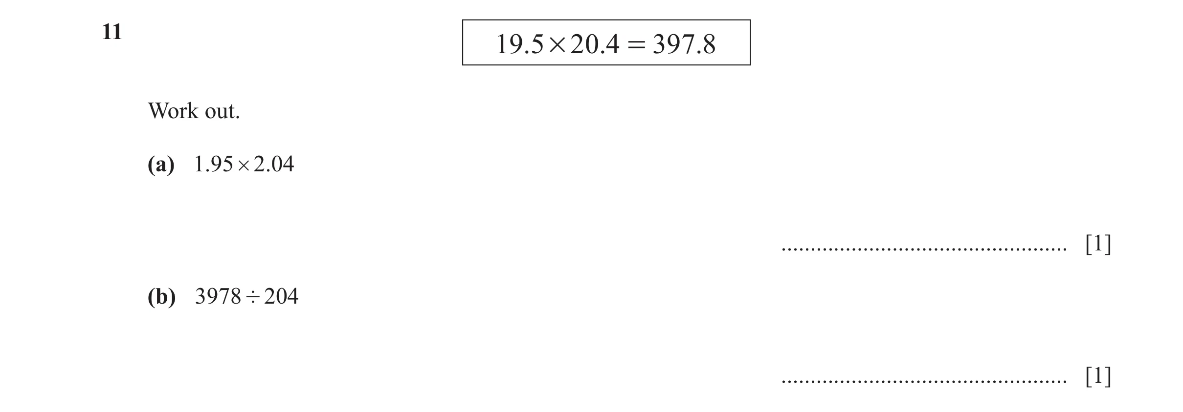 Question 123: 19.5 # 20 .4 = 397. 8 Work out. (a) 1.95 # 2 .04 ................................................. [1] (b) 3978 ' 204 .....................…