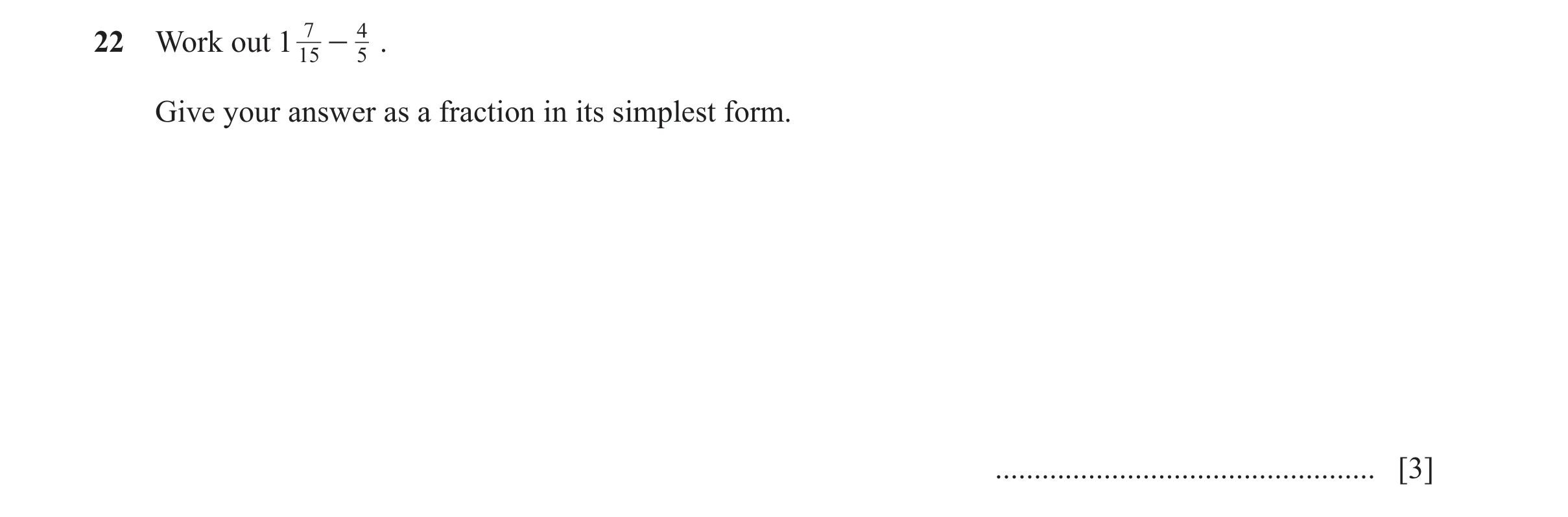 Question 162: Work out 1 7 - 4 . 15 5 Give your answer as a fraction in its simplest form. ................................................. [3]