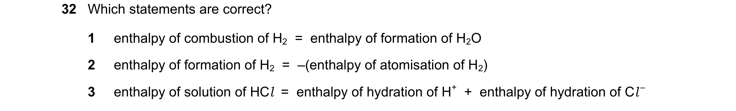 Question 9: Which statements are correct? 1 enthalpy of combustion of H2  =  enthalpy of formation of H2O 2 enthalpy of formation of H2  =  –(enthalpy …