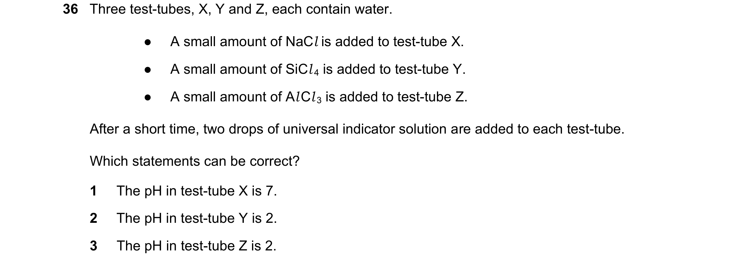 Question 109: Three test-tubes, X, Y and Z, each contain water. ● A small amount of NaCl is added to test-tube X. ● A small amount of SiCl 4 is added to …