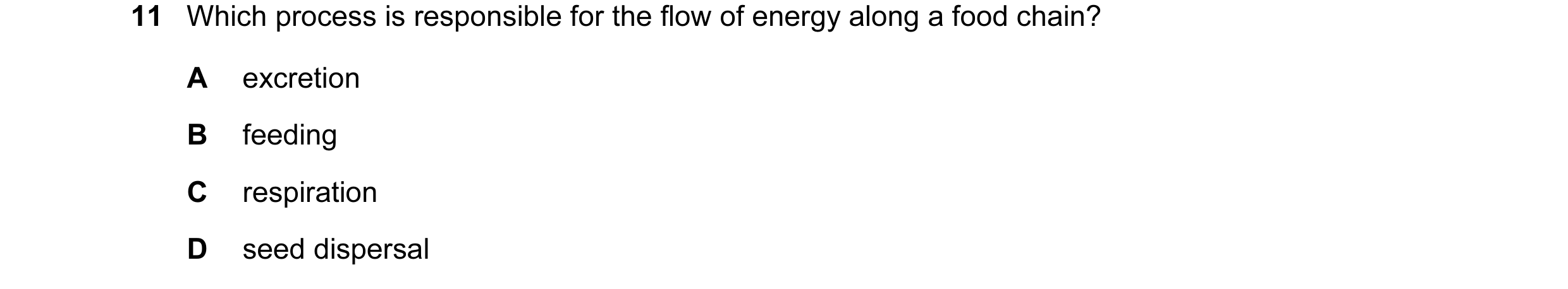 Question 17: Which process is responsible for the flow of energy along a food chain? A excretion B feeding C respiration D seed dispersal