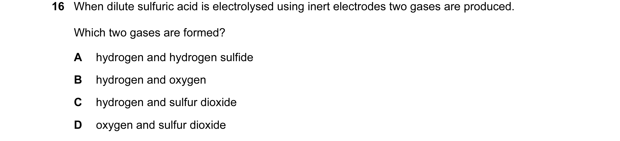 Question 38: When dilute sulfuric acid is electrolysed using inert electrodes two gases are produced. Which two gases are formed? A hydrogen and hydroge…