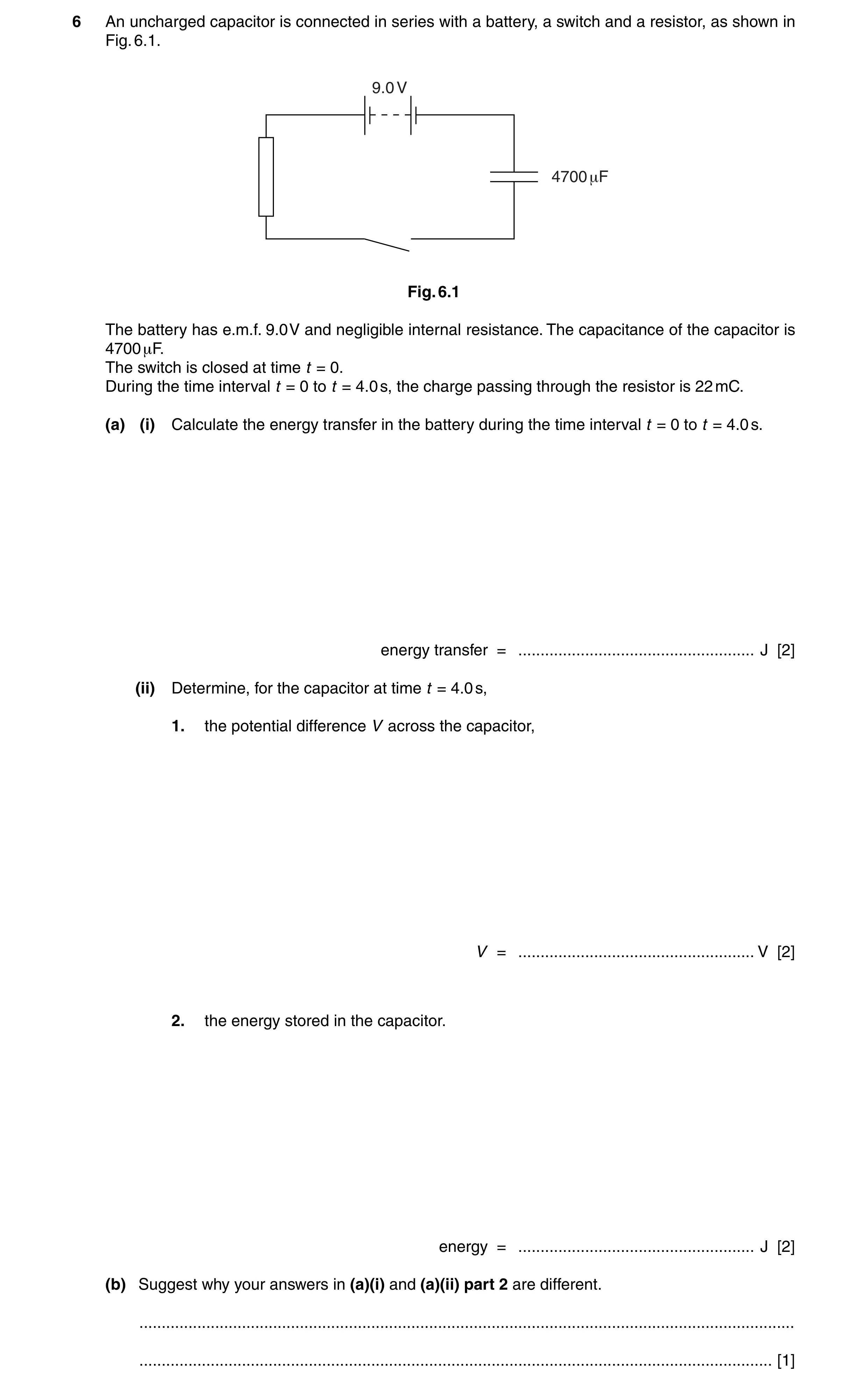 Question 17: An uncharged capacitor is connected in series with a battery, a switch and a resistor, as shown in Fig. 6.1. 9.0 V 4700 +F Fig. 6.1 The bat…