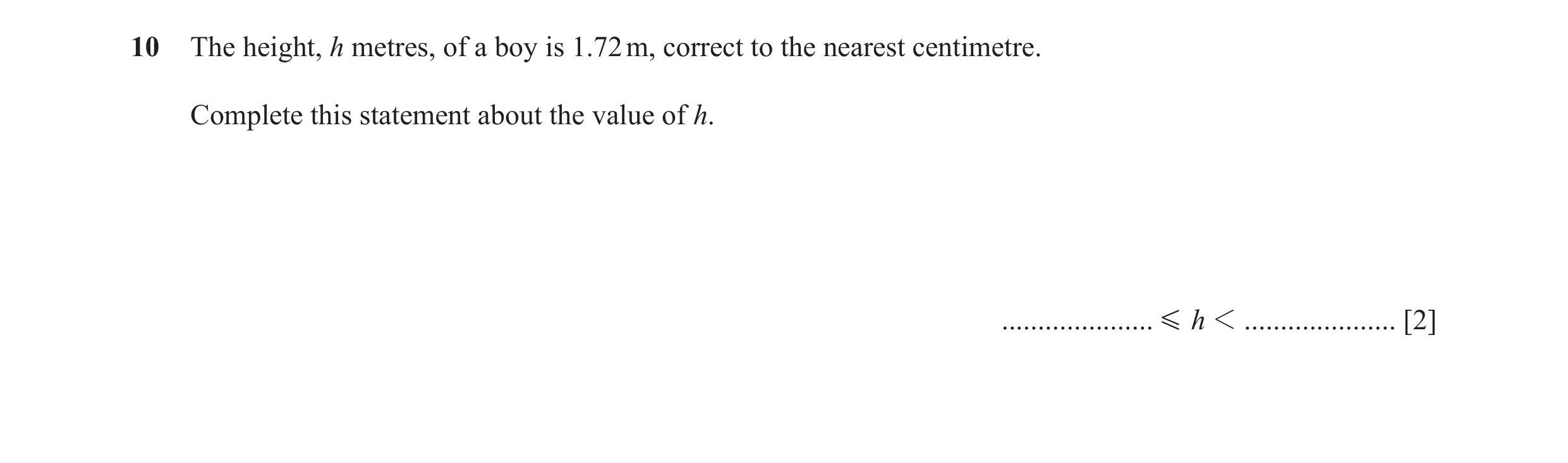 Question 66: The height, h metres, of a boy is 1.72 m, correct to the nearest centimetre. Complete this statement about the value of h. ................…