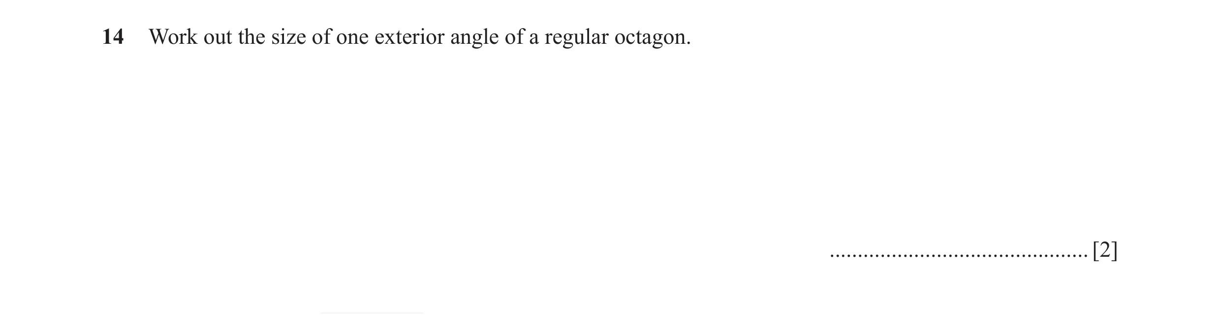 Question 73: Work out the size of one exterior angle of a regular octagon. .............................................. [2]