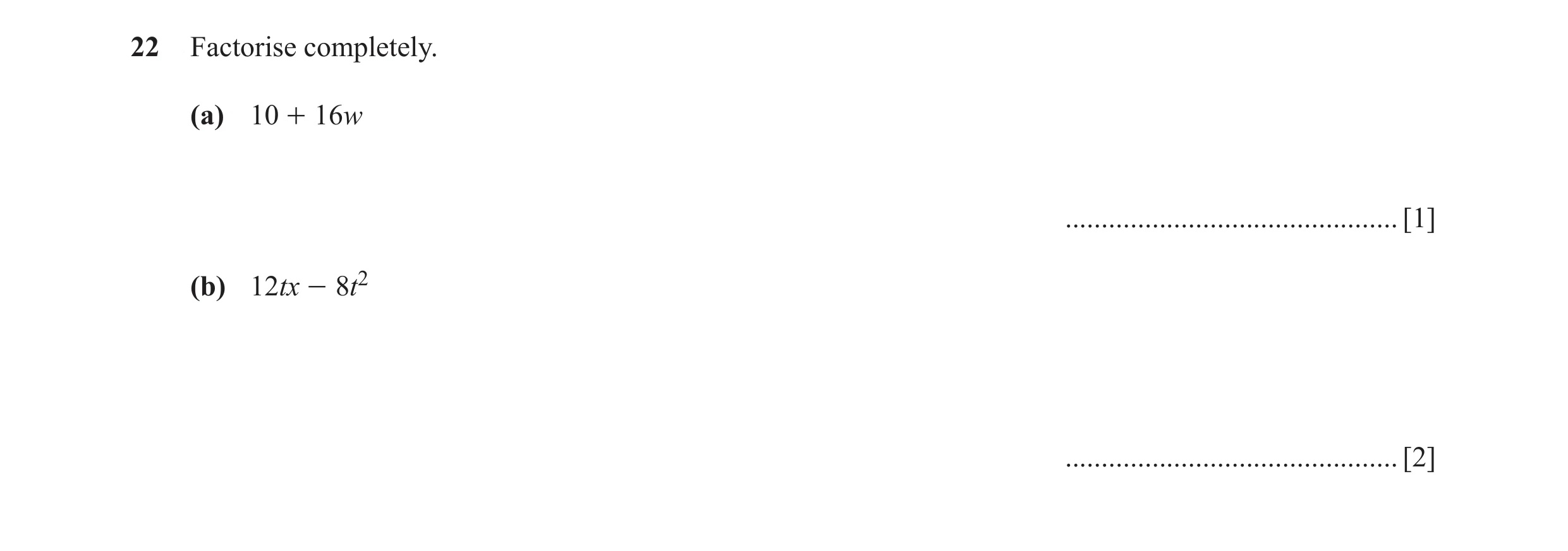Question 82: Factorise completely. (a) 10 + 16w .............................................. [1] (b) 12tx - 8t2 ......................................…