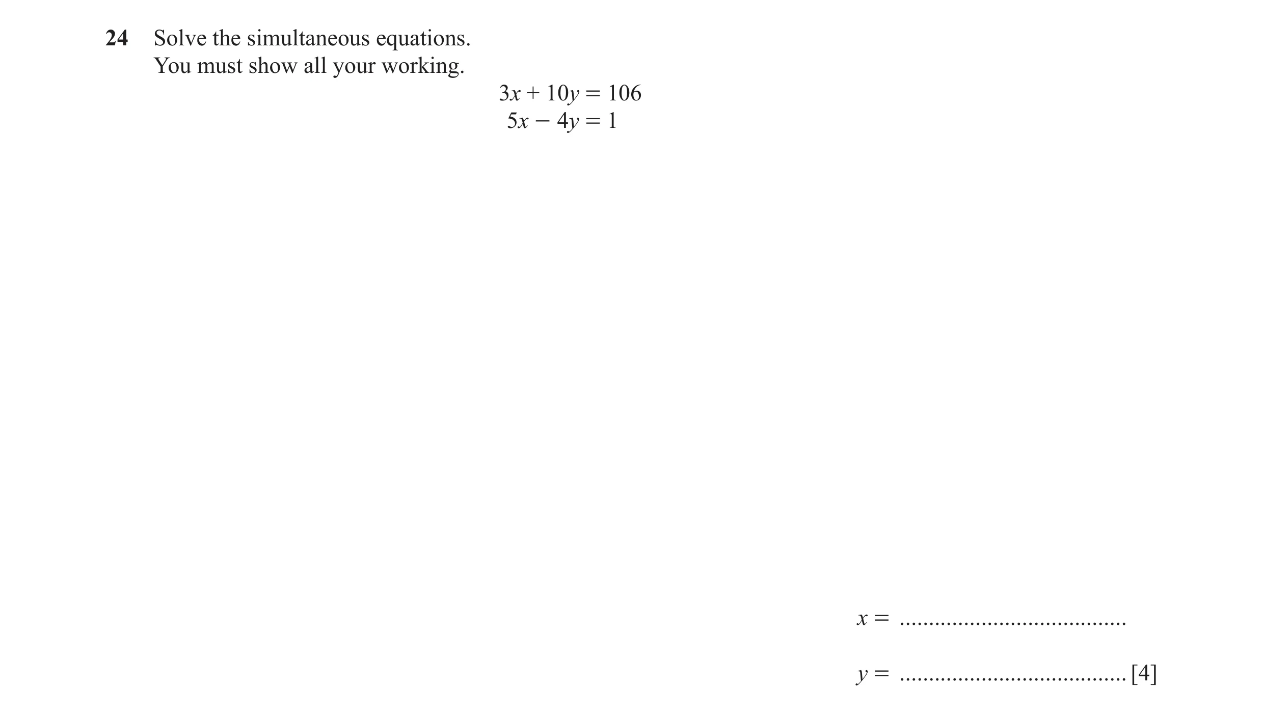 Question 71: Solve the simultaneous equations. You must show all your working. 3x + 10y = 106 5x - 4y = 1 x = ....................................... y …