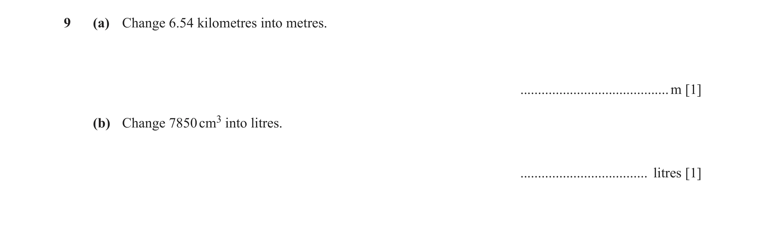 Question 17: (a) Change 6.54 kilometres into metres. ..........................................m [1] (b) Change 7850 cm3 into litres. ..................…