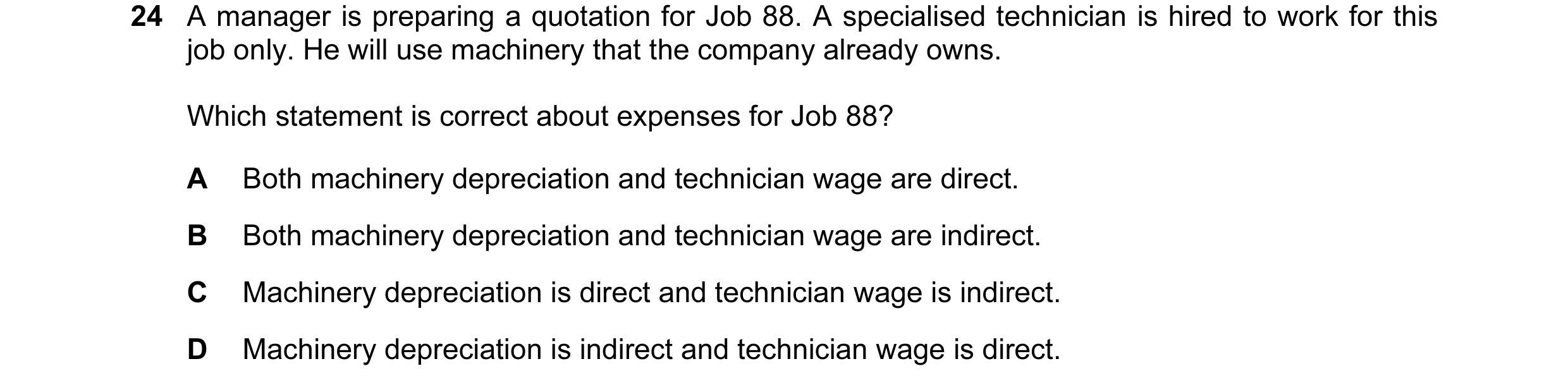 Question 182: A manager is preparing a quotation for Job 88. A specialised technician is hired to work for this job only. He will use machinery that the …