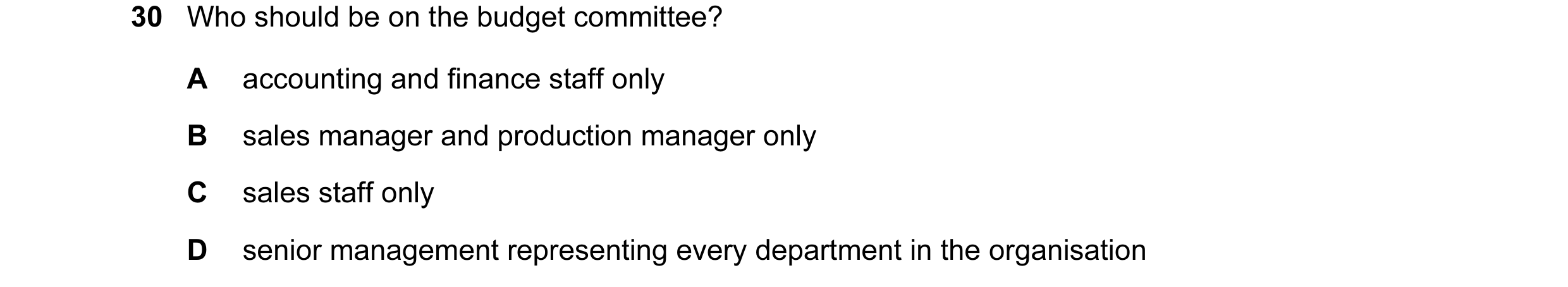 Question 18: Who should be on the budget committee? A accounting and finance staff only B sales manager and production manager only C sales staff only D…