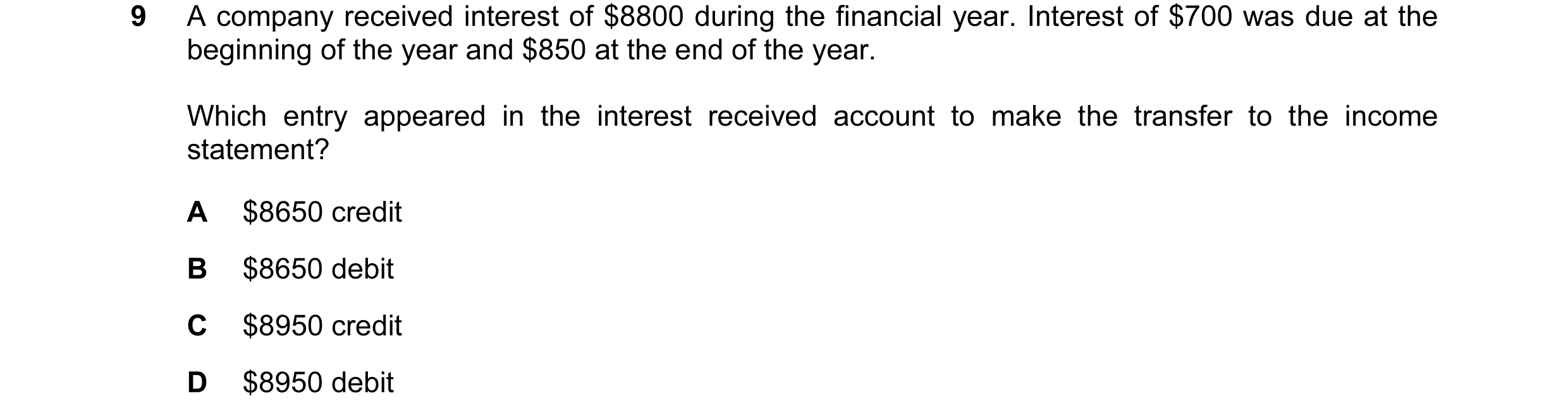 Question 144: A company received interest of $8800 during the financial year. Interest of $700 was due at the beginning of the year and $850 at the end o…