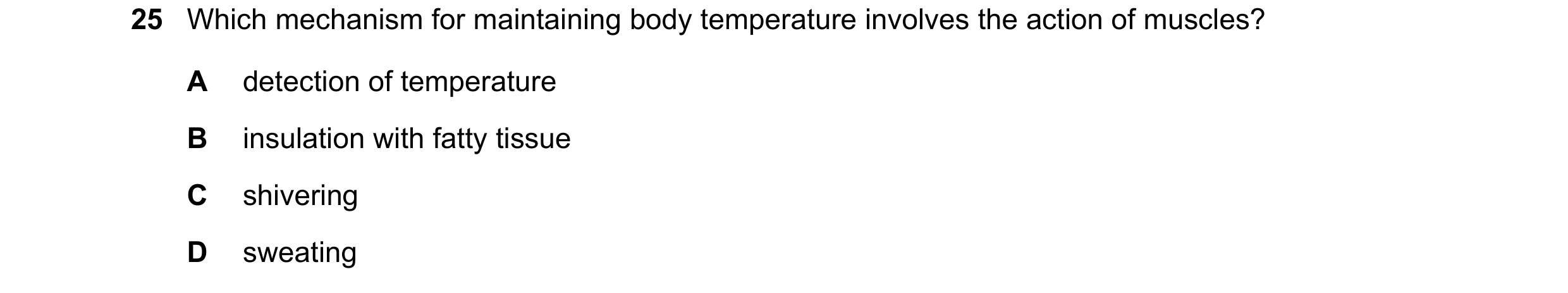 Question 1: Which mechanism for maintaining body temperature involves the action of muscles? A detection of temperature B insulation with fatty tissue …
