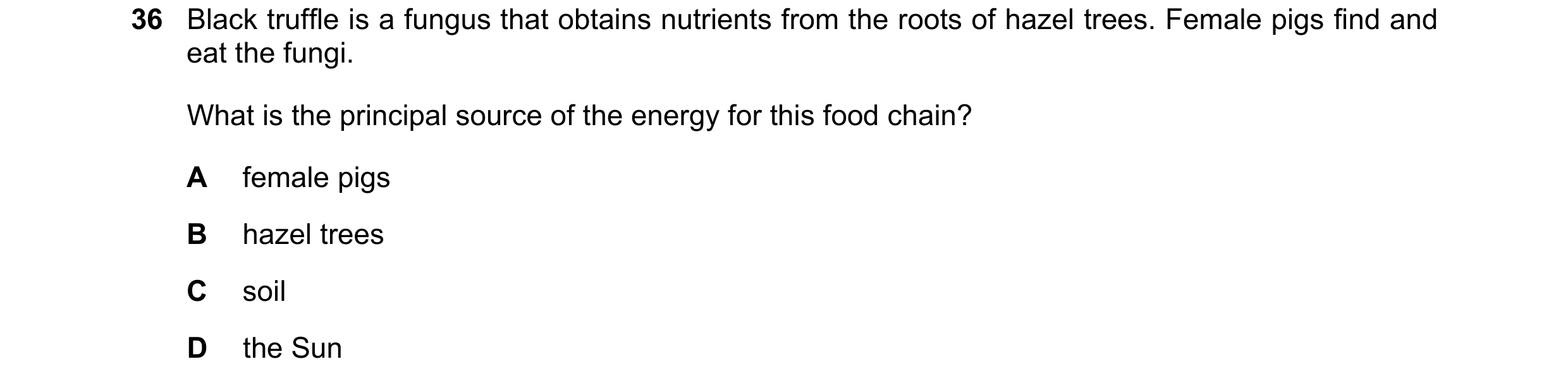 Question 1: Black truffle is a fungus that obtains nutrients from the roots of hazel trees. Female pigs find and eat the fungi. What is the principal s…