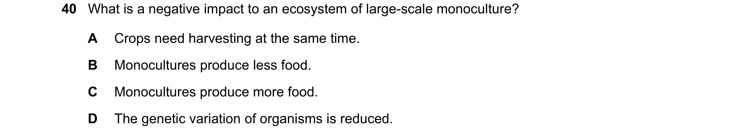 Question 2: What is a negative impact to an ecosystem of large-scale monoculture? A Crops need harvesting at the same time. B Monocultures produce less…