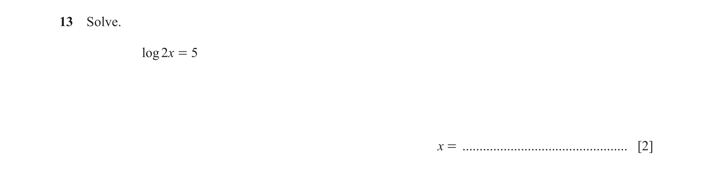 Question 20: Solve. log 2x = 5 x = ................................................ [2]