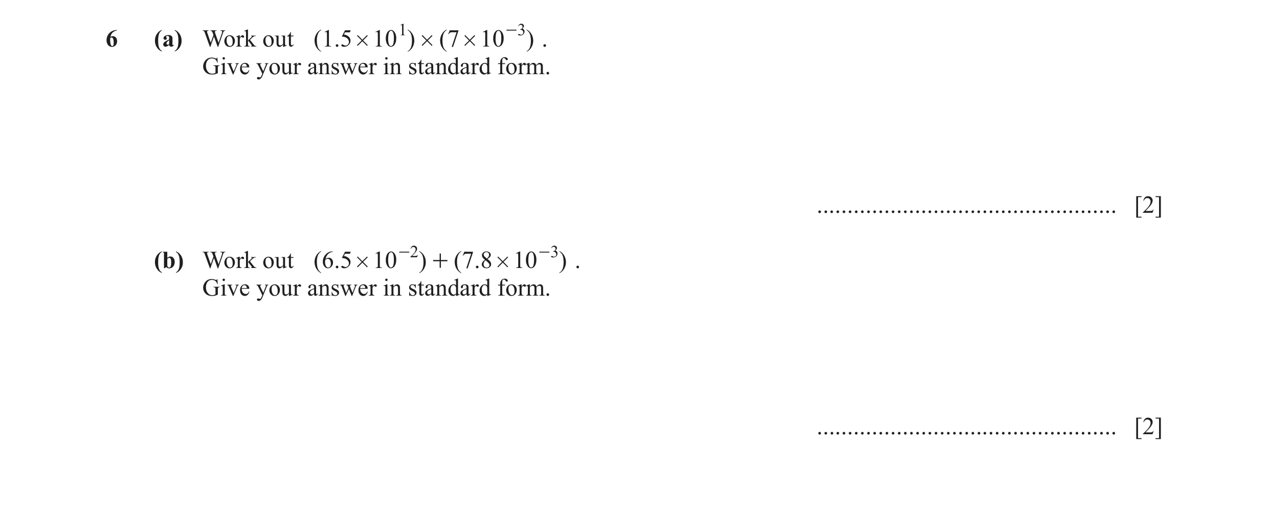 Question 15: (a) Work out ( 1.5 # 10 1 ) # (7 # 10 -3 ) . Give your answer in standard form. ................................................. [2] (b) W…