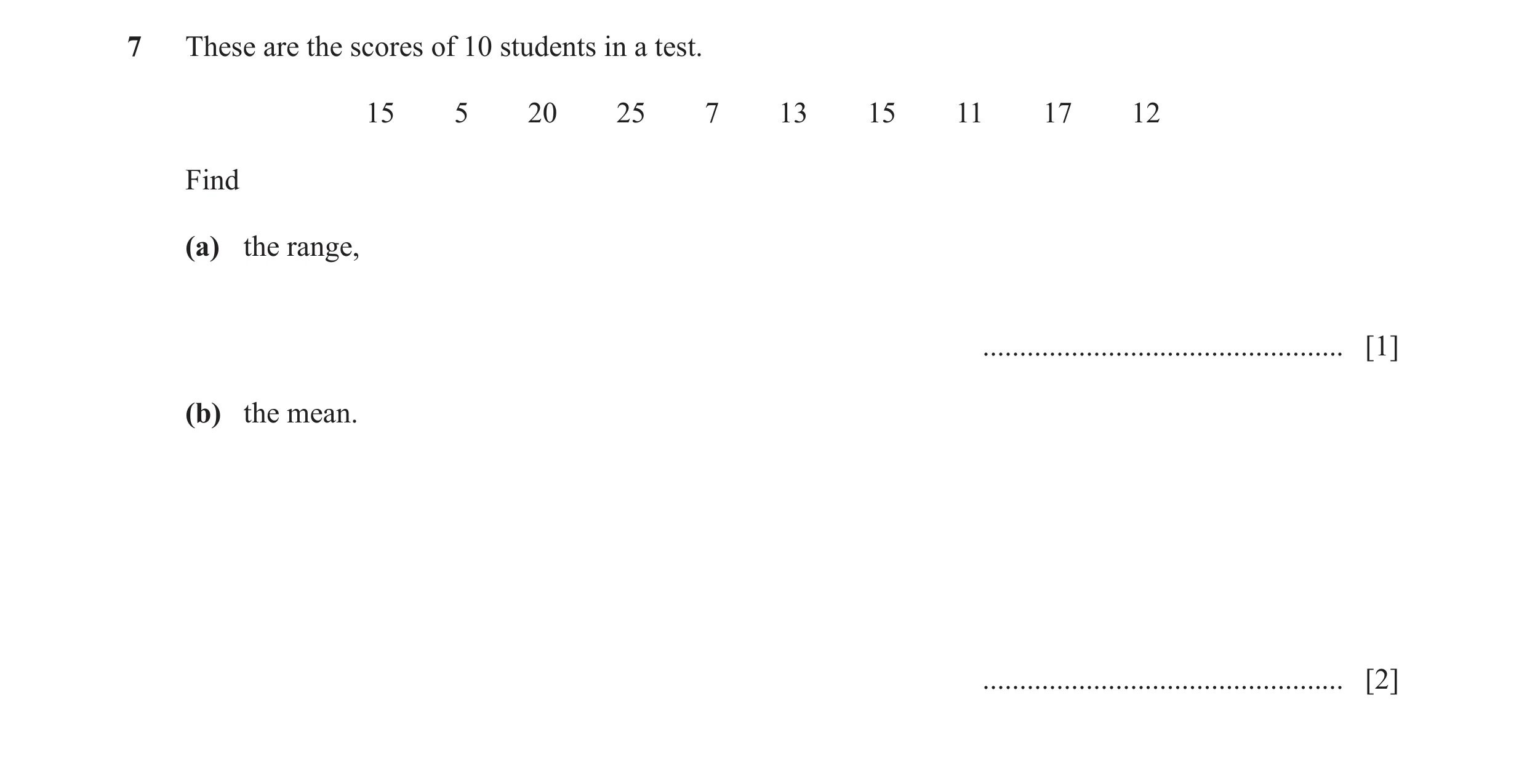 Question 10: These are the scores of 10 students in a test. 15 5 20 25 7 13 15 11 17 12 Find (a) the range, ............................................…