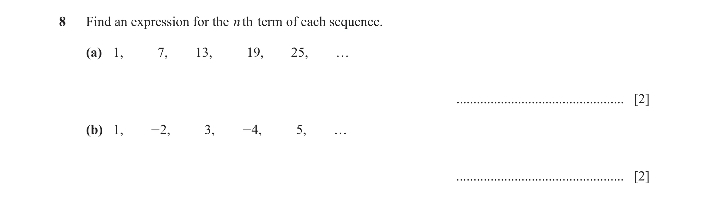 Question 6: Find an expression for the n th term of each sequence. (a) 1, 7, 13, 19, 25, … ................................................. [2] (b) 1,…