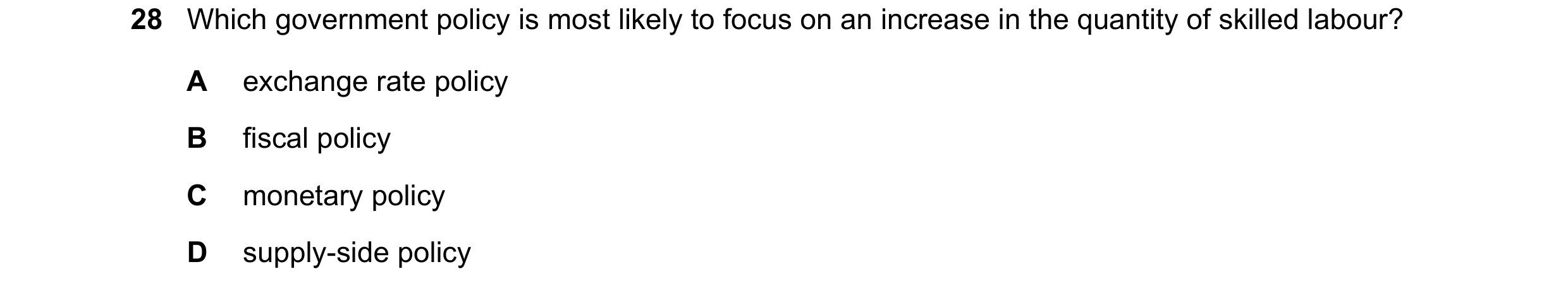 Question 24: Which government policy is most likely to focus on an increase in the quantity of skilled labour? A exchange rate policy B fiscal policy C …