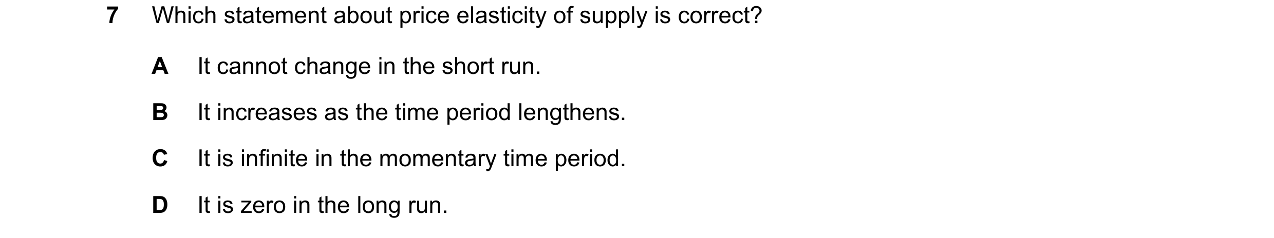 Question 75: Which statement about price elasticity of supply is correct? A It cannot change in the short run. B It increases as the time period lengthe…