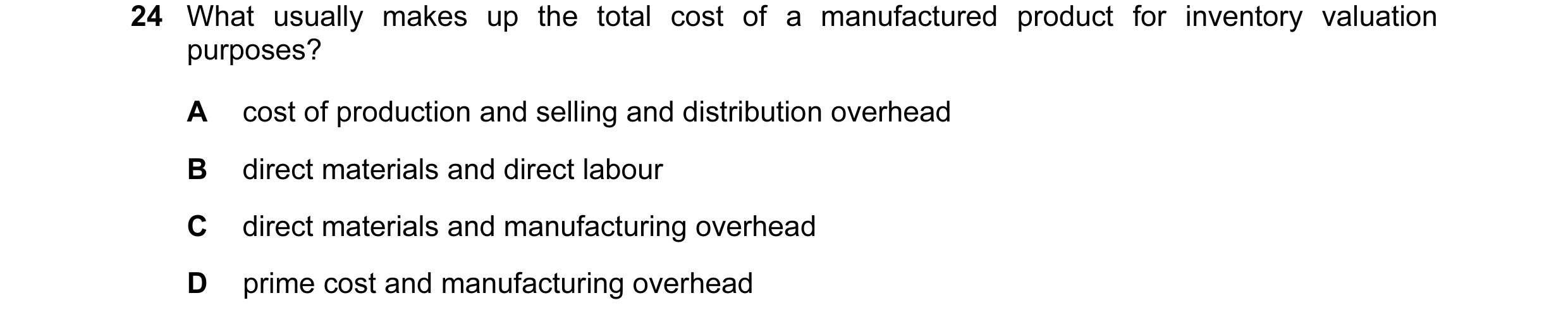 Question 109: What usually makes up the total cost of a manufactured product for inventory valuation purposes? A cost of production and selling and distr…